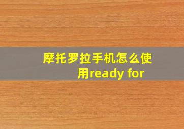 摩托罗拉手机怎么使用ready for